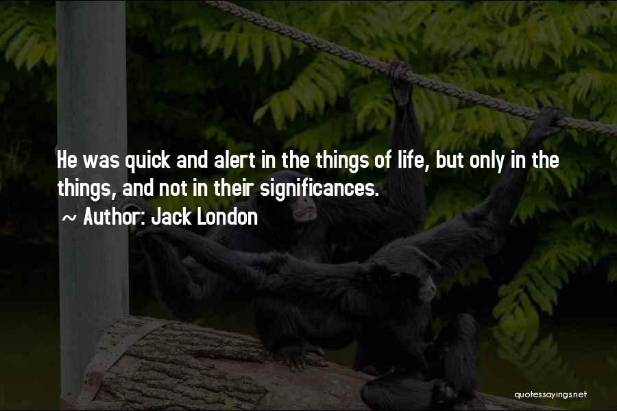 Jack London Quotes: He Was Quick And Alert In The Things Of Life, But Only In The Things, And Not In Their Significances.