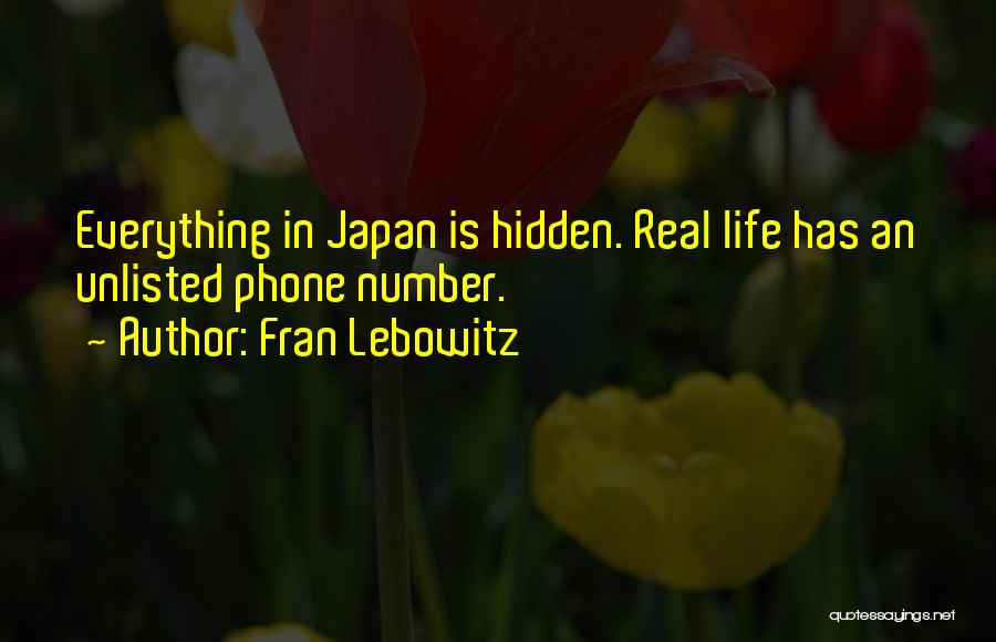 Fran Lebowitz Quotes: Everything In Japan Is Hidden. Real Life Has An Unlisted Phone Number.