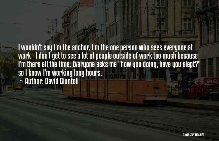 David Giuntoli Quotes: I Wouldn't Say I'm The Anchor, I'm The One Person Who Sees Everyone At Work - I Don't Get To