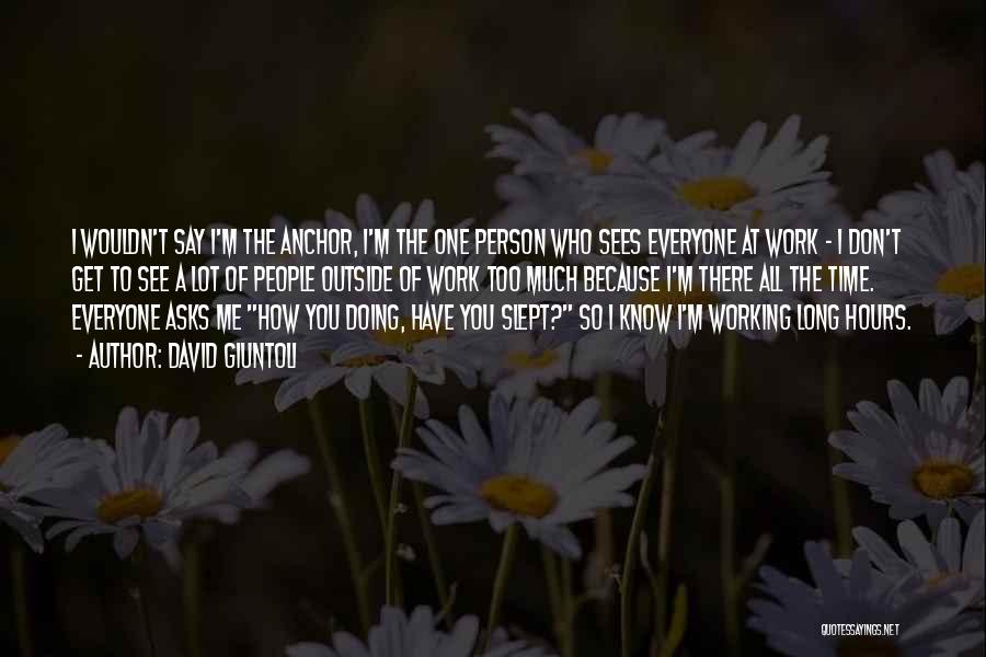 David Giuntoli Quotes: I Wouldn't Say I'm The Anchor, I'm The One Person Who Sees Everyone At Work - I Don't Get To