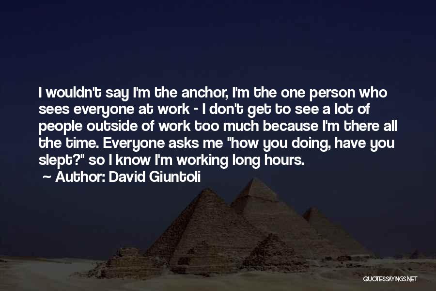 David Giuntoli Quotes: I Wouldn't Say I'm The Anchor, I'm The One Person Who Sees Everyone At Work - I Don't Get To