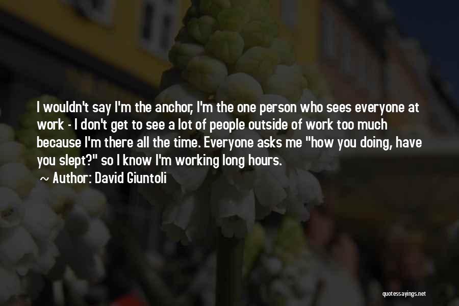 David Giuntoli Quotes: I Wouldn't Say I'm The Anchor, I'm The One Person Who Sees Everyone At Work - I Don't Get To