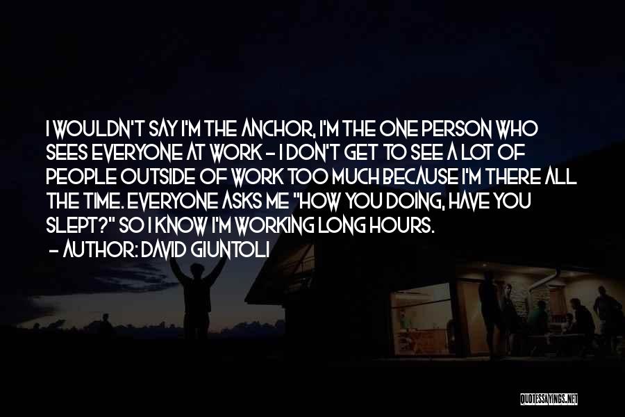 David Giuntoli Quotes: I Wouldn't Say I'm The Anchor, I'm The One Person Who Sees Everyone At Work - I Don't Get To