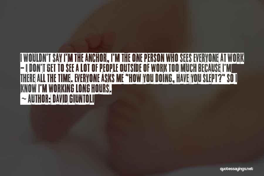 David Giuntoli Quotes: I Wouldn't Say I'm The Anchor, I'm The One Person Who Sees Everyone At Work - I Don't Get To