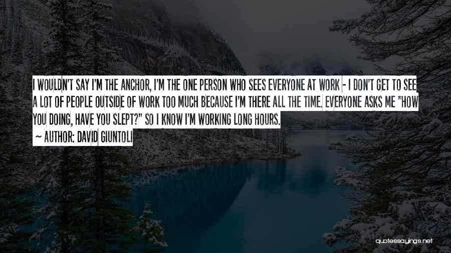 David Giuntoli Quotes: I Wouldn't Say I'm The Anchor, I'm The One Person Who Sees Everyone At Work - I Don't Get To