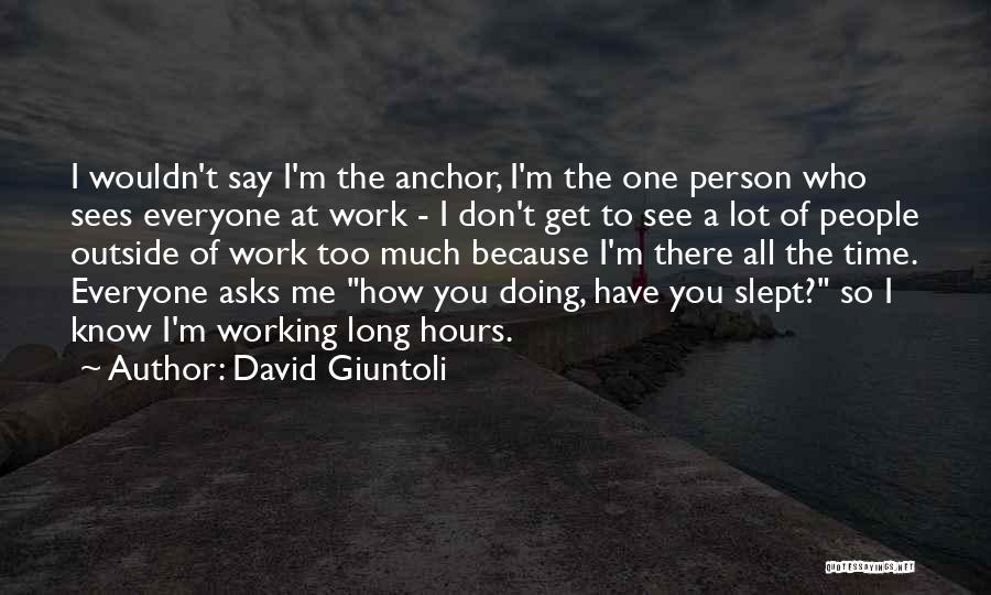 David Giuntoli Quotes: I Wouldn't Say I'm The Anchor, I'm The One Person Who Sees Everyone At Work - I Don't Get To