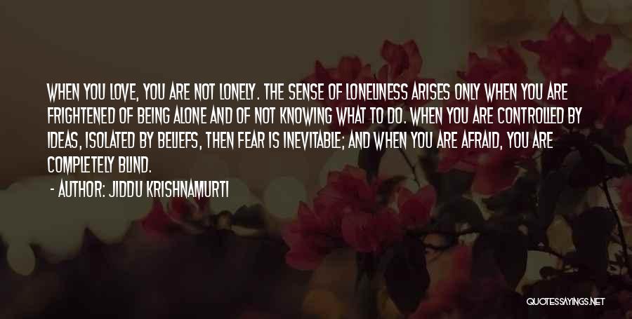 Jiddu Krishnamurti Quotes: When You Love, You Are Not Lonely. The Sense Of Loneliness Arises Only When You Are Frightened Of Being Alone