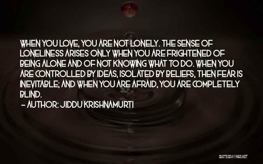 Jiddu Krishnamurti Quotes: When You Love, You Are Not Lonely. The Sense Of Loneliness Arises Only When You Are Frightened Of Being Alone