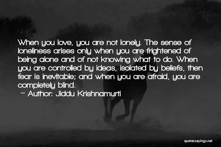 Jiddu Krishnamurti Quotes: When You Love, You Are Not Lonely. The Sense Of Loneliness Arises Only When You Are Frightened Of Being Alone