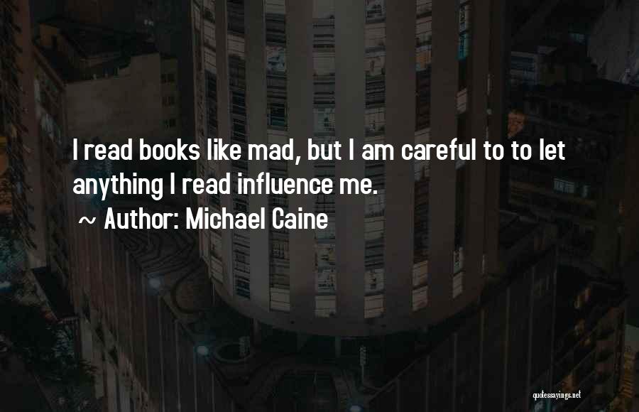 Michael Caine Quotes: I Read Books Like Mad, But I Am Careful To To Let Anything I Read Influence Me.