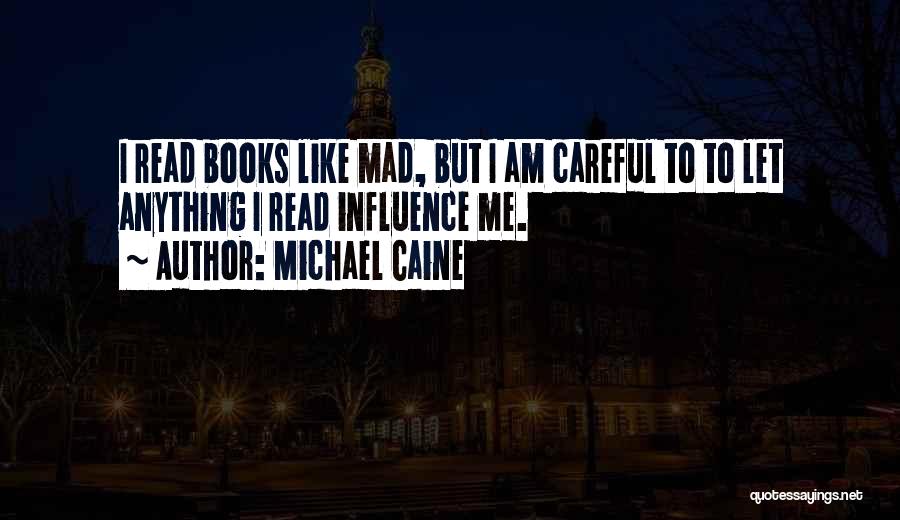 Michael Caine Quotes: I Read Books Like Mad, But I Am Careful To To Let Anything I Read Influence Me.