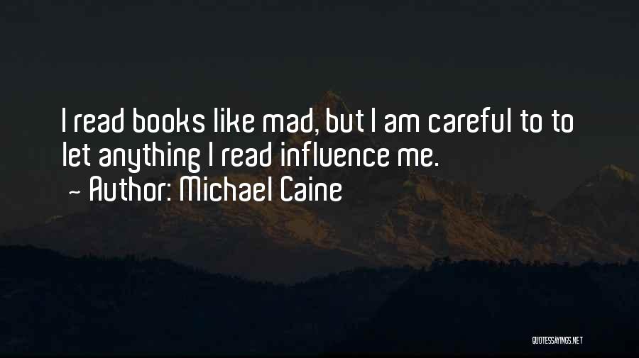 Michael Caine Quotes: I Read Books Like Mad, But I Am Careful To To Let Anything I Read Influence Me.