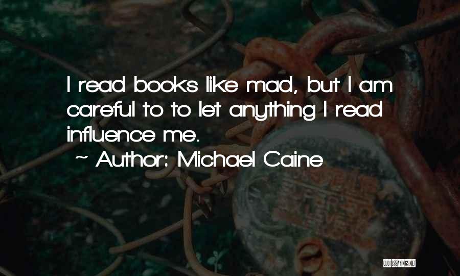 Michael Caine Quotes: I Read Books Like Mad, But I Am Careful To To Let Anything I Read Influence Me.