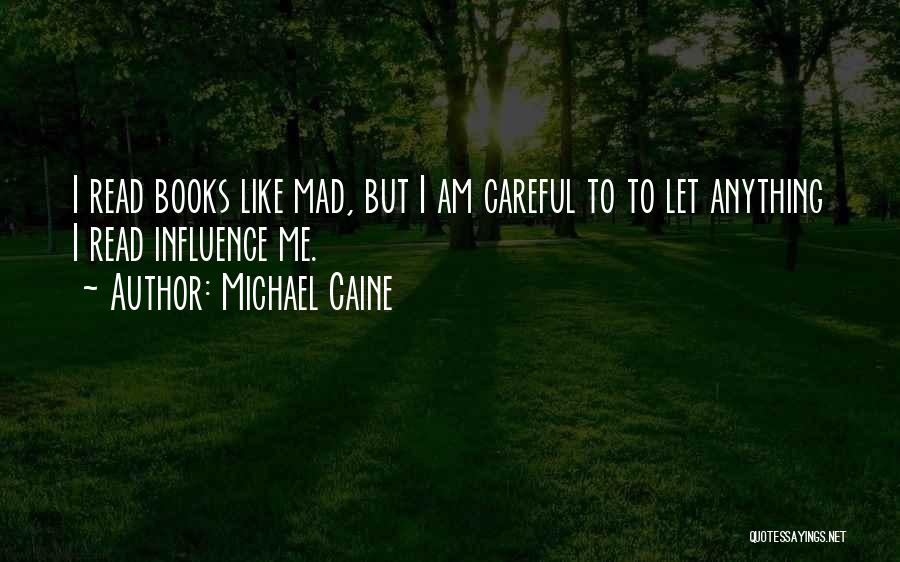 Michael Caine Quotes: I Read Books Like Mad, But I Am Careful To To Let Anything I Read Influence Me.