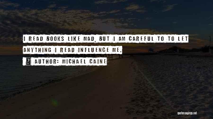 Michael Caine Quotes: I Read Books Like Mad, But I Am Careful To To Let Anything I Read Influence Me.