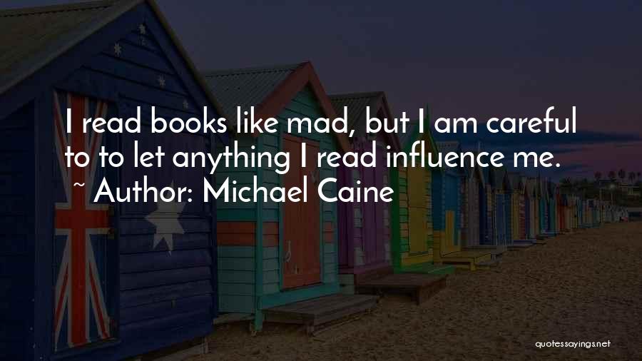 Michael Caine Quotes: I Read Books Like Mad, But I Am Careful To To Let Anything I Read Influence Me.