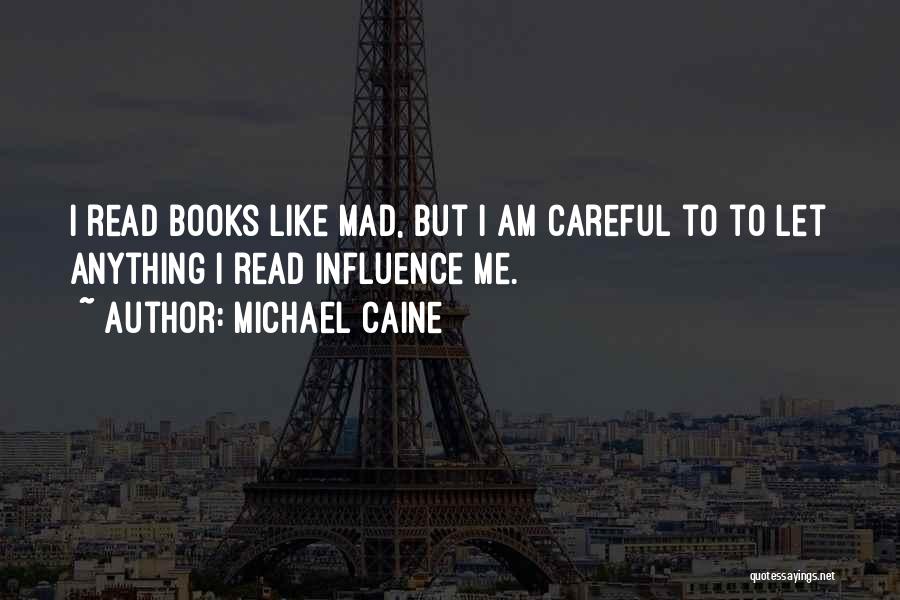 Michael Caine Quotes: I Read Books Like Mad, But I Am Careful To To Let Anything I Read Influence Me.