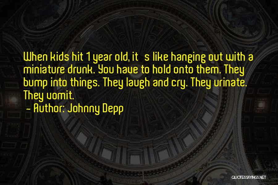 Johnny Depp Quotes: When Kids Hit 1 Year Old, It's Like Hanging Out With A Miniature Drunk. You Have To Hold Onto Them.