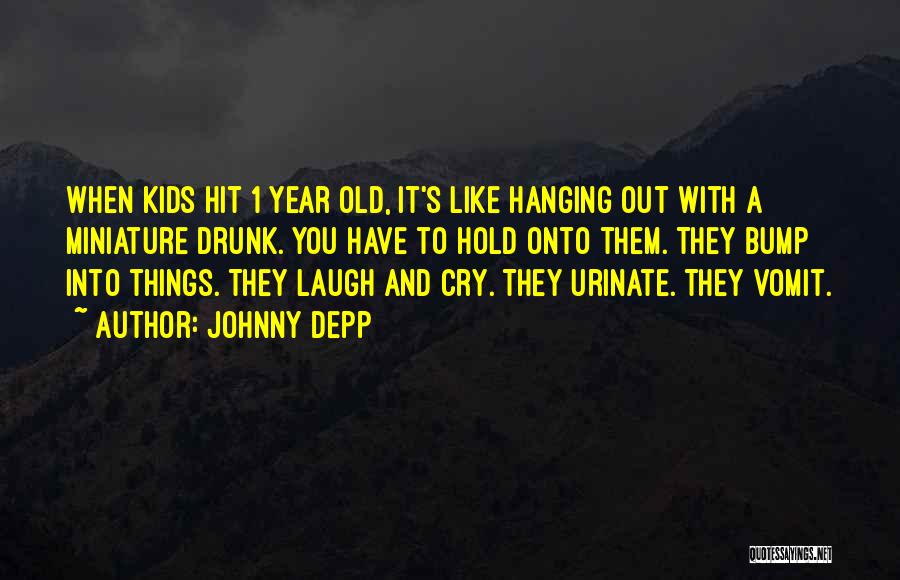 Johnny Depp Quotes: When Kids Hit 1 Year Old, It's Like Hanging Out With A Miniature Drunk. You Have To Hold Onto Them.