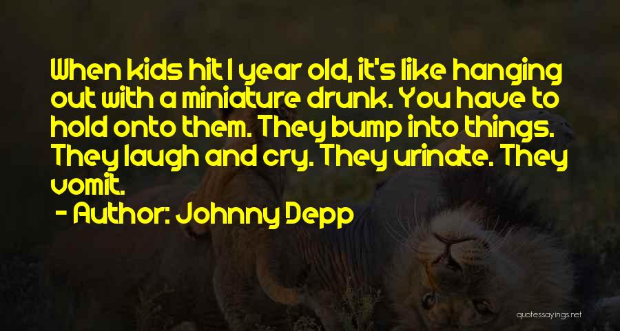 Johnny Depp Quotes: When Kids Hit 1 Year Old, It's Like Hanging Out With A Miniature Drunk. You Have To Hold Onto Them.