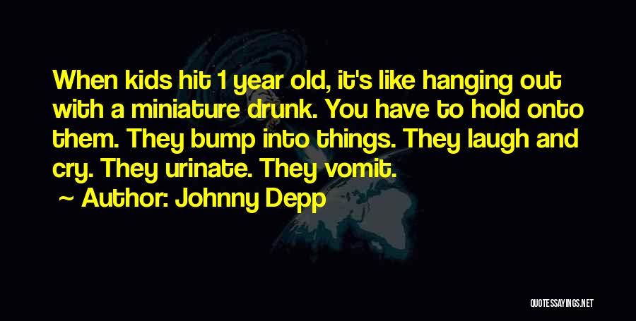 Johnny Depp Quotes: When Kids Hit 1 Year Old, It's Like Hanging Out With A Miniature Drunk. You Have To Hold Onto Them.