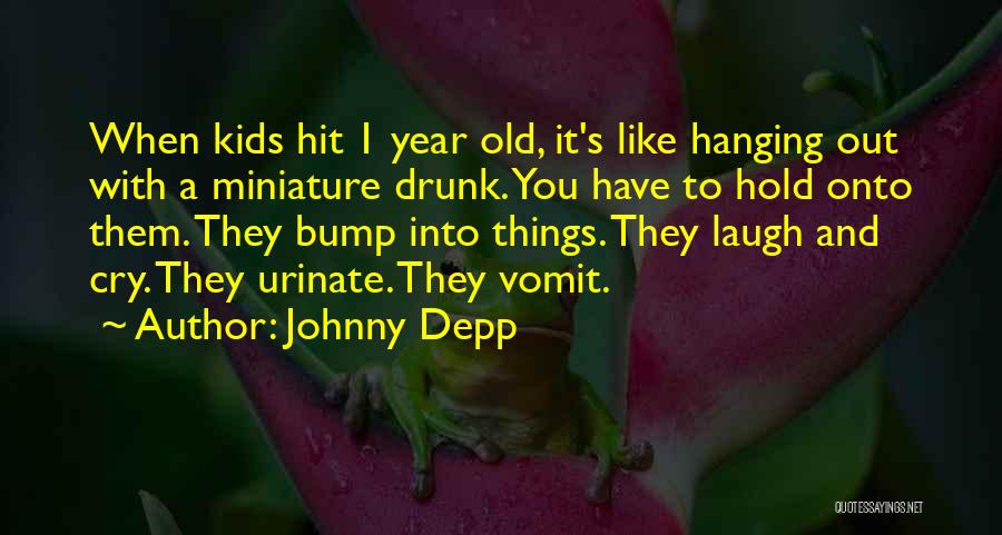 Johnny Depp Quotes: When Kids Hit 1 Year Old, It's Like Hanging Out With A Miniature Drunk. You Have To Hold Onto Them.