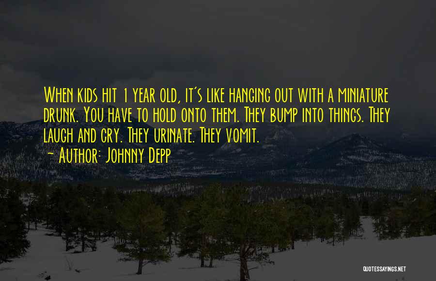 Johnny Depp Quotes: When Kids Hit 1 Year Old, It's Like Hanging Out With A Miniature Drunk. You Have To Hold Onto Them.
