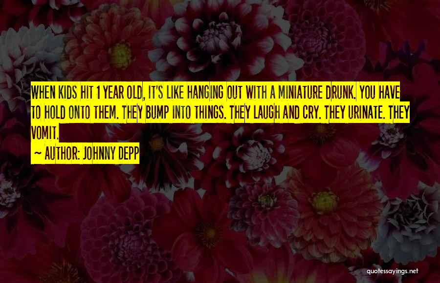 Johnny Depp Quotes: When Kids Hit 1 Year Old, It's Like Hanging Out With A Miniature Drunk. You Have To Hold Onto Them.
