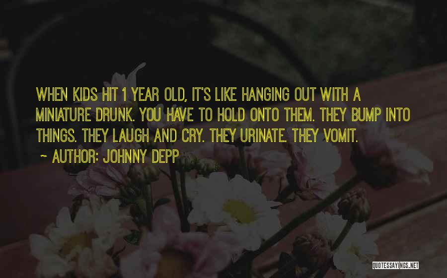 Johnny Depp Quotes: When Kids Hit 1 Year Old, It's Like Hanging Out With A Miniature Drunk. You Have To Hold Onto Them.