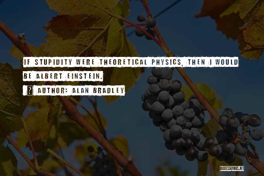 Alan Bradley Quotes: If Stupidity Were Theoretical Physics, Then I Would Be Albert Einstein.