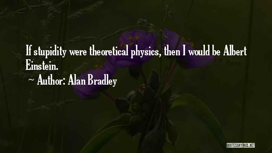 Alan Bradley Quotes: If Stupidity Were Theoretical Physics, Then I Would Be Albert Einstein.