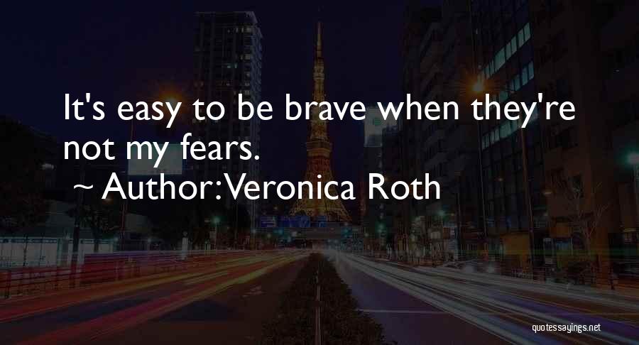 Veronica Roth Quotes: It's Easy To Be Brave When They're Not My Fears.