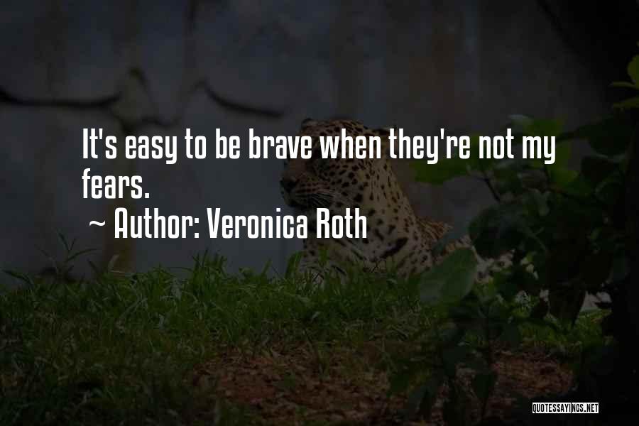 Veronica Roth Quotes: It's Easy To Be Brave When They're Not My Fears.