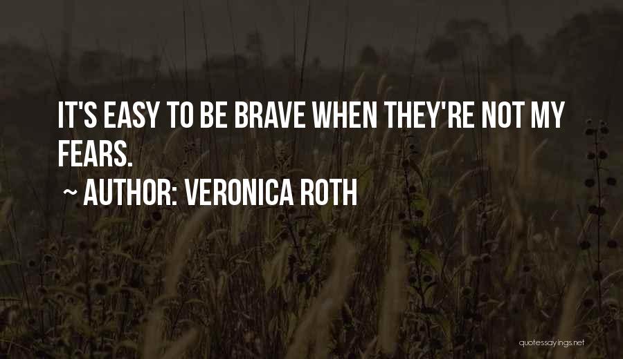 Veronica Roth Quotes: It's Easy To Be Brave When They're Not My Fears.