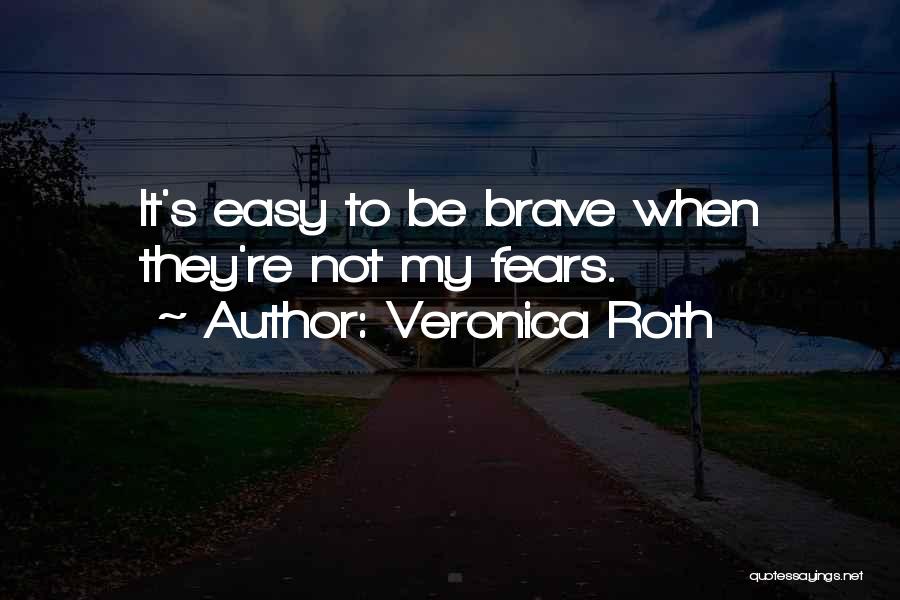 Veronica Roth Quotes: It's Easy To Be Brave When They're Not My Fears.