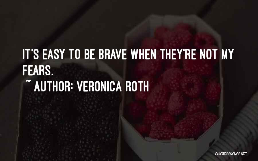 Veronica Roth Quotes: It's Easy To Be Brave When They're Not My Fears.