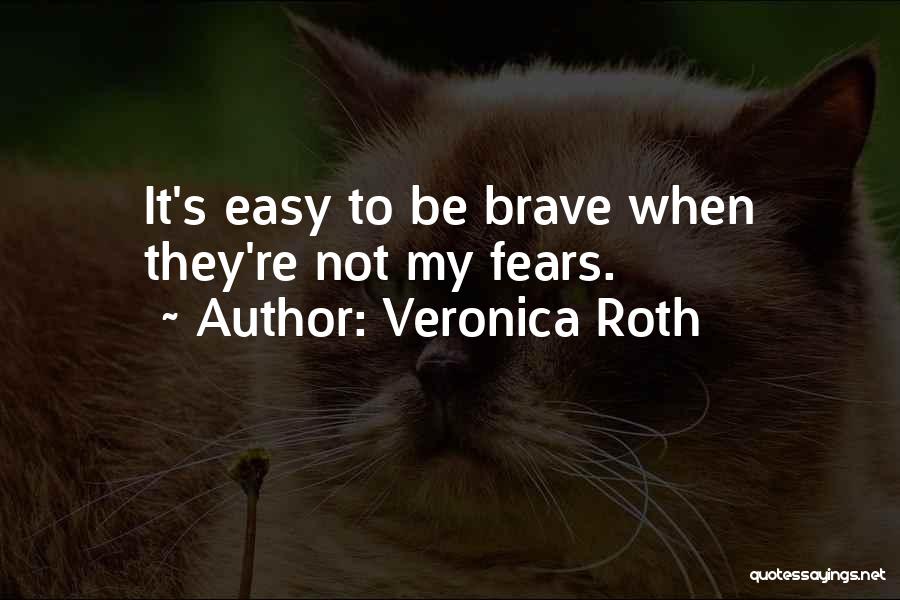Veronica Roth Quotes: It's Easy To Be Brave When They're Not My Fears.