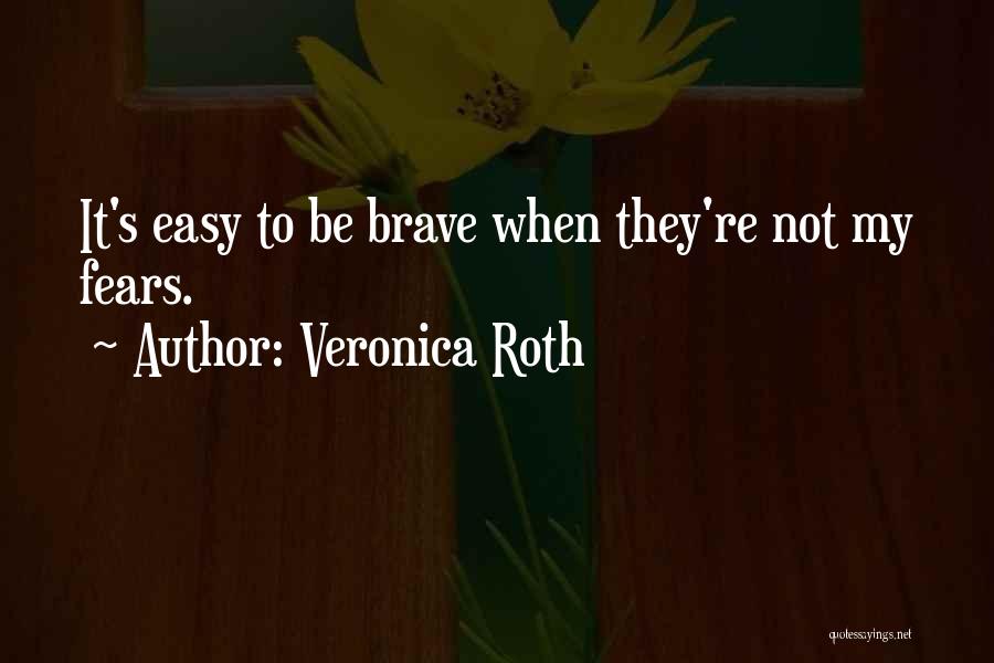 Veronica Roth Quotes: It's Easy To Be Brave When They're Not My Fears.