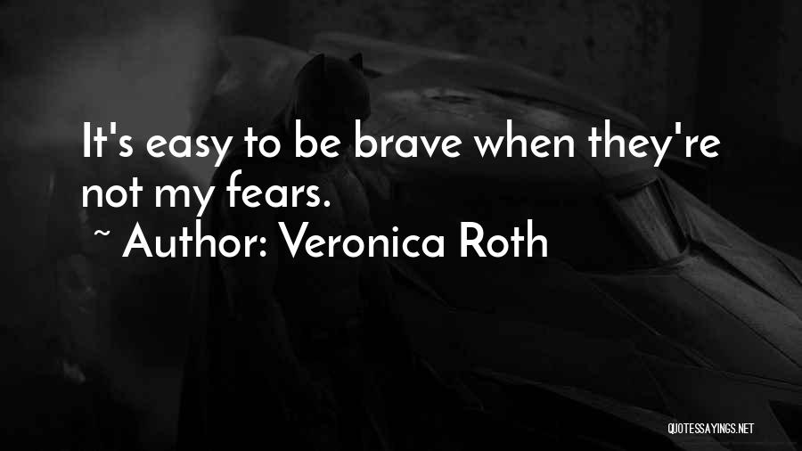 Veronica Roth Quotes: It's Easy To Be Brave When They're Not My Fears.