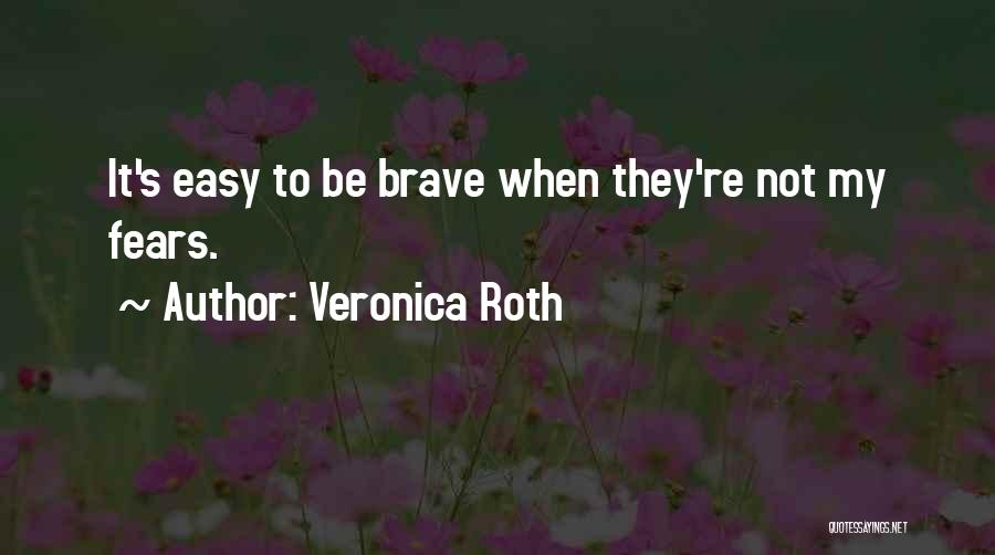 Veronica Roth Quotes: It's Easy To Be Brave When They're Not My Fears.
