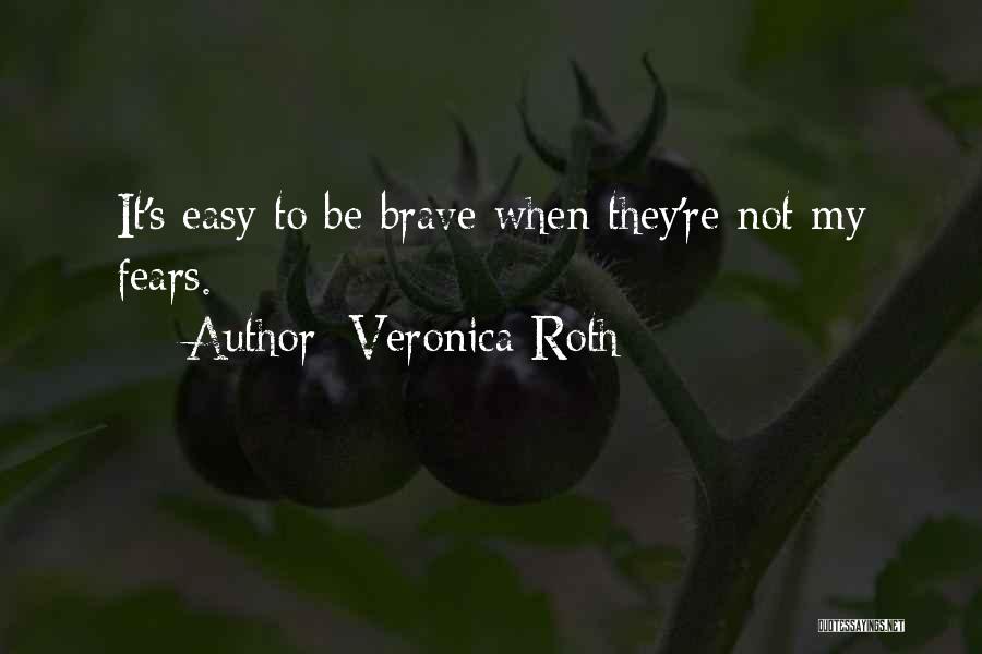Veronica Roth Quotes: It's Easy To Be Brave When They're Not My Fears.