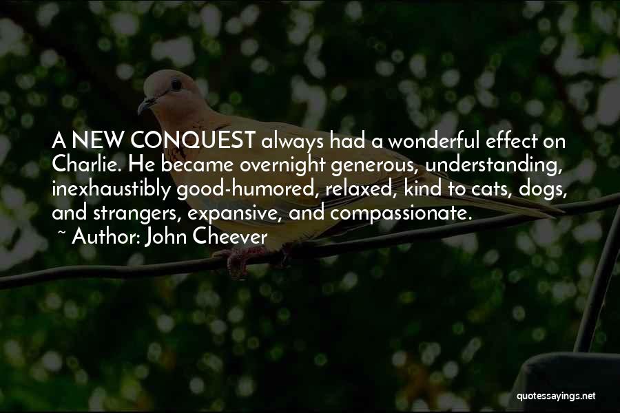 John Cheever Quotes: A New Conquest Always Had A Wonderful Effect On Charlie. He Became Overnight Generous, Understanding, Inexhaustibly Good-humored, Relaxed, Kind To