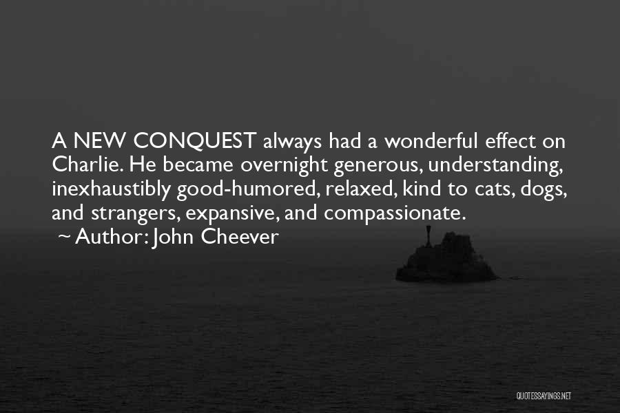 John Cheever Quotes: A New Conquest Always Had A Wonderful Effect On Charlie. He Became Overnight Generous, Understanding, Inexhaustibly Good-humored, Relaxed, Kind To