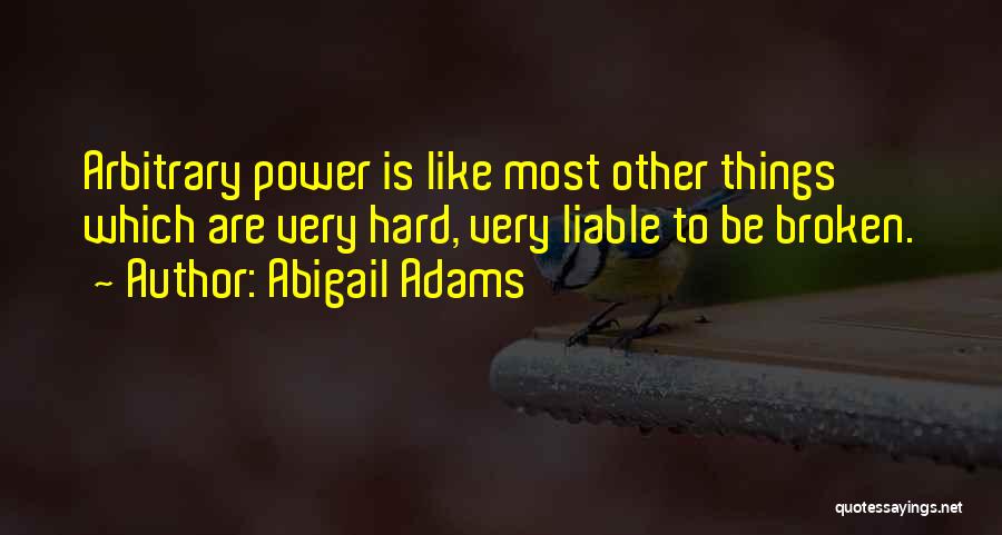 Abigail Adams Quotes: Arbitrary Power Is Like Most Other Things Which Are Very Hard, Very Liable To Be Broken.