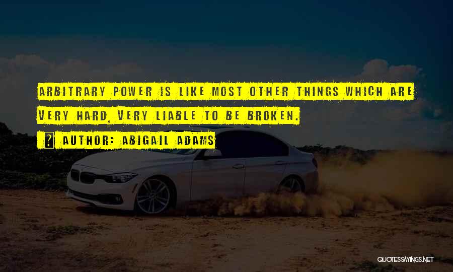 Abigail Adams Quotes: Arbitrary Power Is Like Most Other Things Which Are Very Hard, Very Liable To Be Broken.