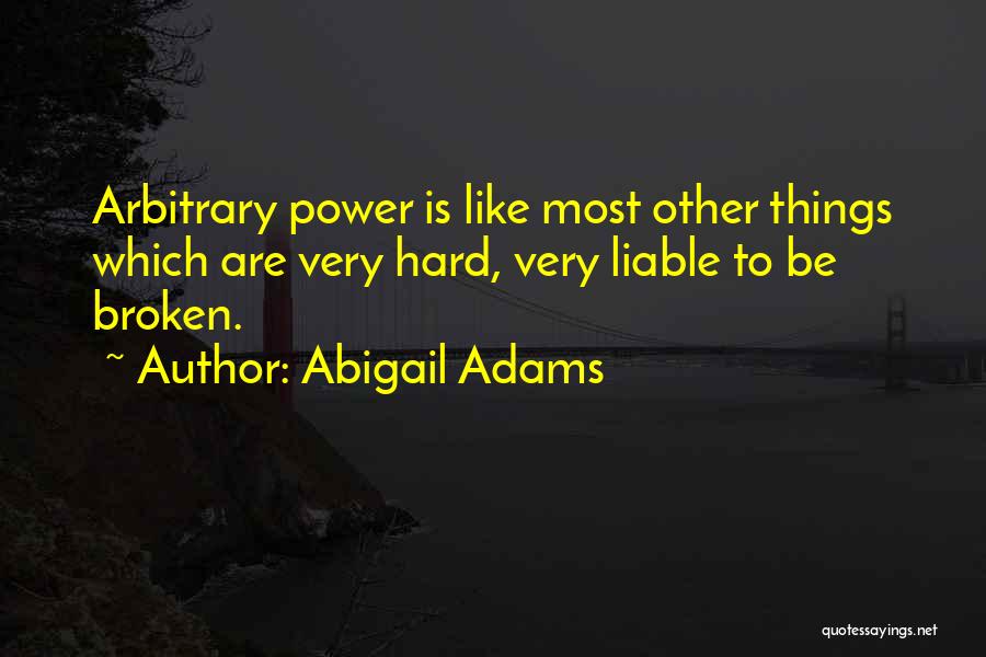 Abigail Adams Quotes: Arbitrary Power Is Like Most Other Things Which Are Very Hard, Very Liable To Be Broken.