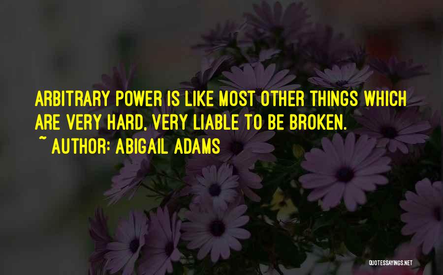 Abigail Adams Quotes: Arbitrary Power Is Like Most Other Things Which Are Very Hard, Very Liable To Be Broken.