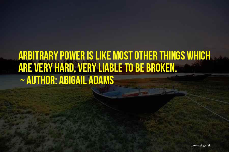 Abigail Adams Quotes: Arbitrary Power Is Like Most Other Things Which Are Very Hard, Very Liable To Be Broken.