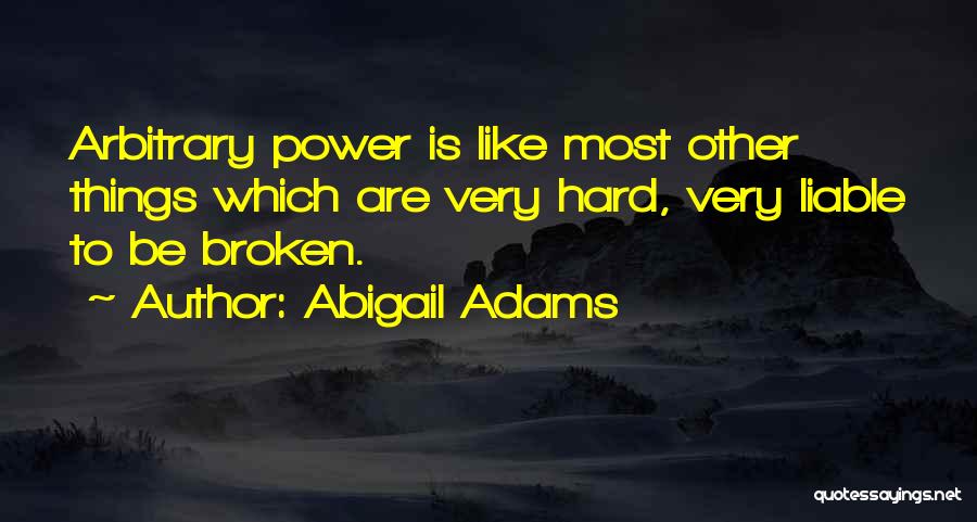 Abigail Adams Quotes: Arbitrary Power Is Like Most Other Things Which Are Very Hard, Very Liable To Be Broken.