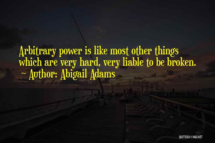 Abigail Adams Quotes: Arbitrary Power Is Like Most Other Things Which Are Very Hard, Very Liable To Be Broken.